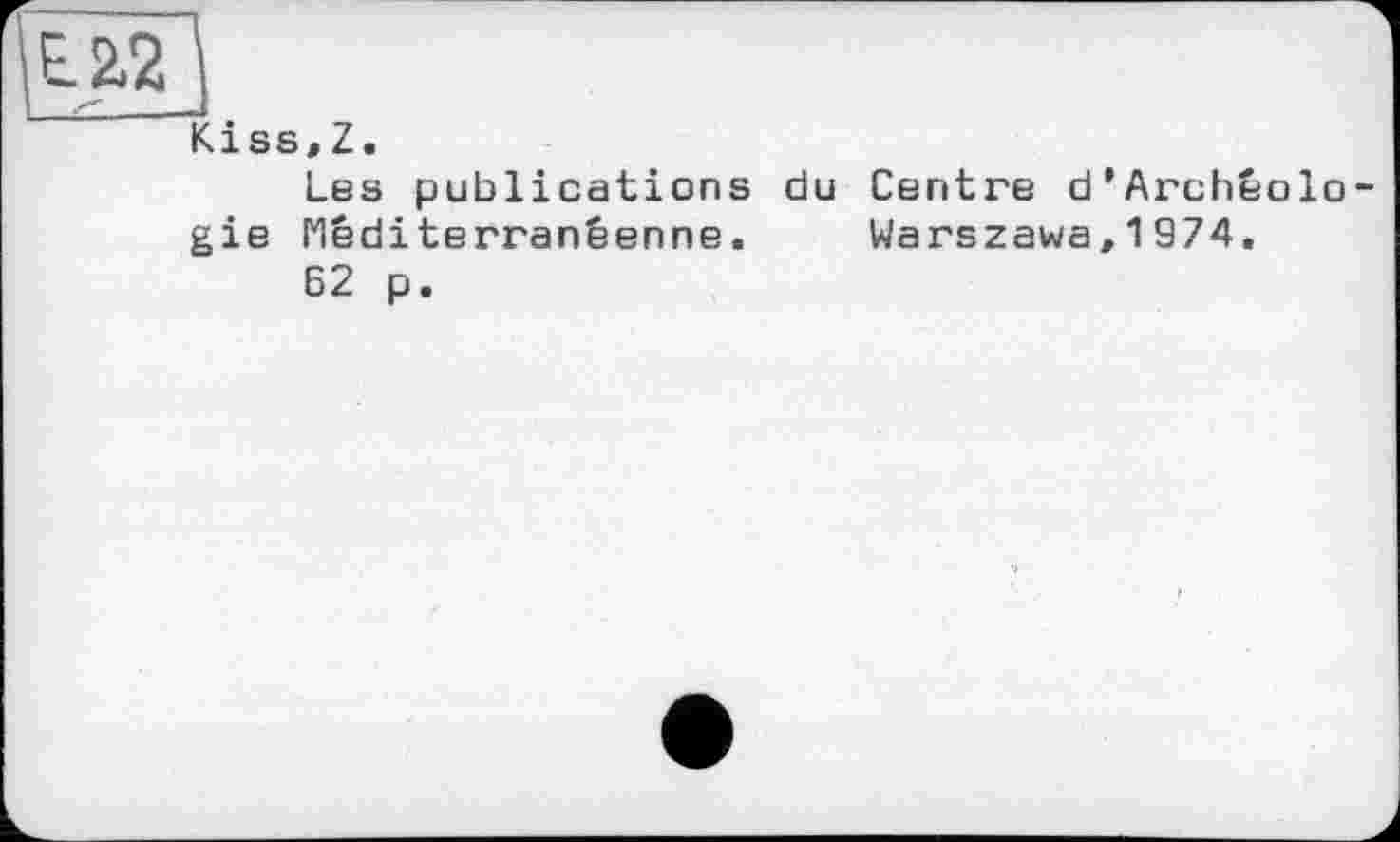 ﻿Е. 2.2 I
Kiss,Z.
Les publications du Centre d’Archéolo-gie Méditerranéenne. Warszawa,1974.
62 p.